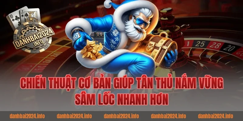 Chiến Thuật Cơ Bản Giúp Tân Thủ Nắm Vững Sâm Lốc Nhanh Hơn