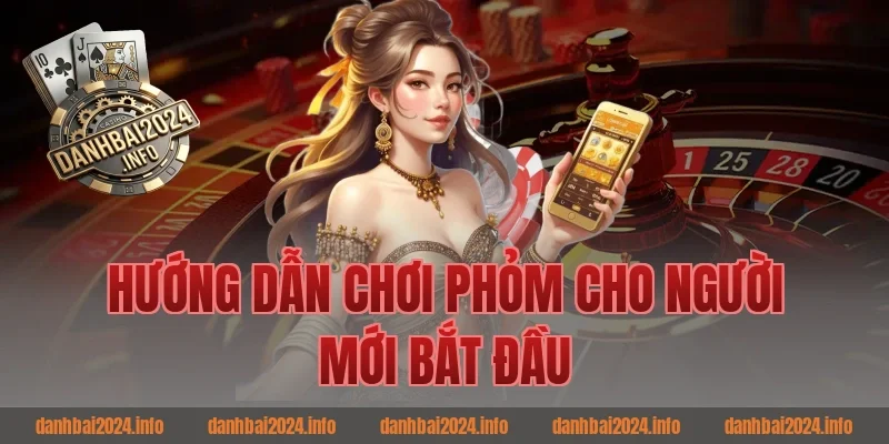 Hướng Dẫn Chơi Phỏm Cho Người Mới Bắt Đầu