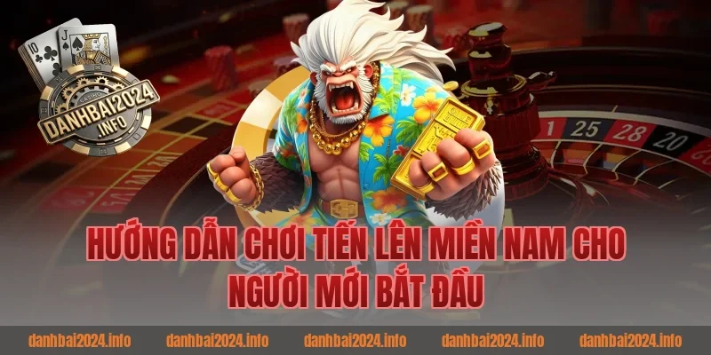 Hướng dẫn chơi tiến lên miền nam cho người mới bắt đầu
