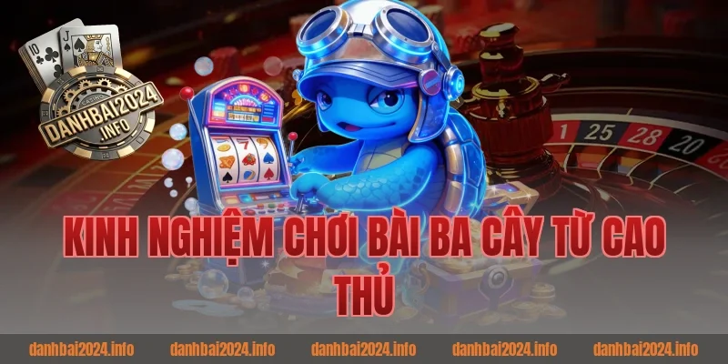 Kinh nghiệm chơi bài ba cây từ cao thủ