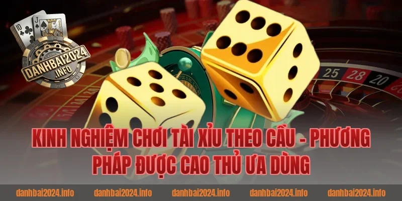 Kinh Nghiệm Chơi Tài Xỉu Theo Cầu – Phương Pháp Được Cao Thủ Ưa Dùng