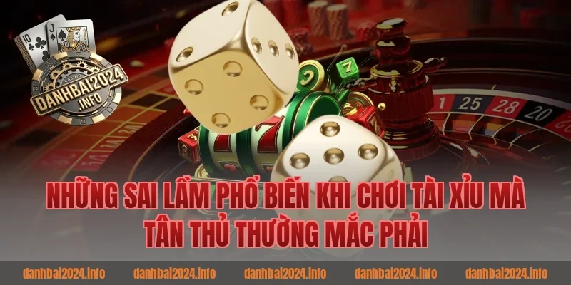 Những Sai Lầm Phổ Biến Khi Chơi Tài Xỉu Mà Tân Thủ Thường Mắc Phải